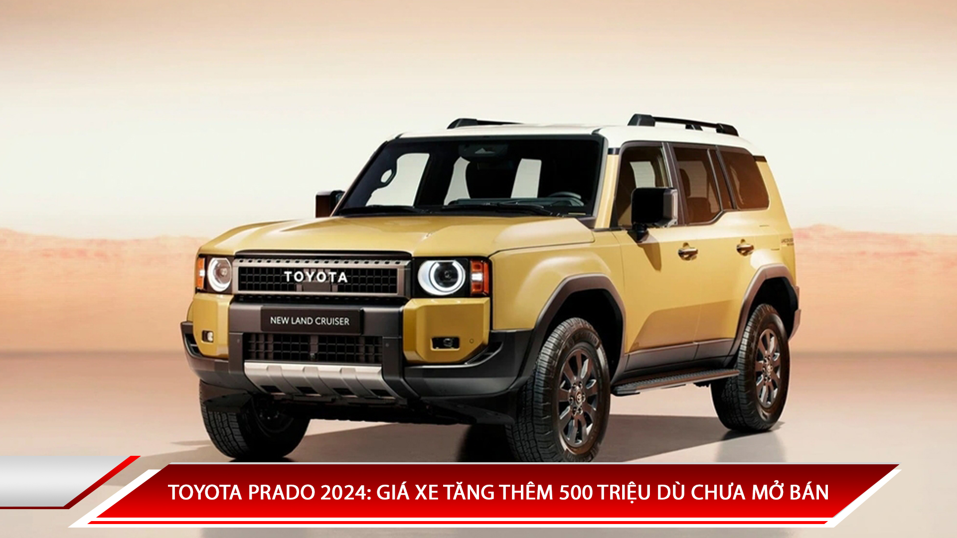 TOYOTA PRADO 2024: GIÁ XE TĂNG THÊM 500 TRIỆU DÙ CHƯA MỞ BÁN